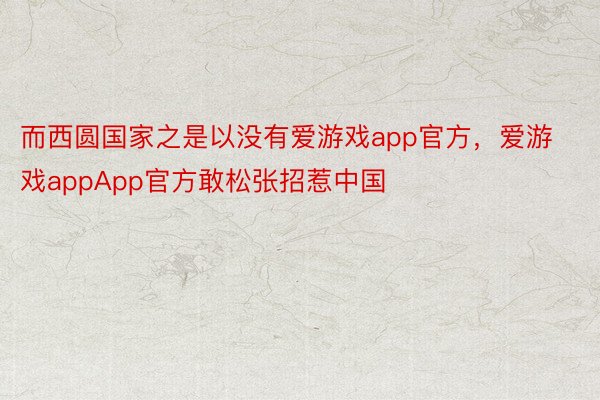 而西圆国家之是以没有爱游戏app官方，爱游戏appApp官方敢松张招惹中国