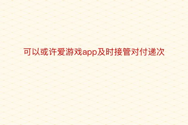 可以或许爱游戏app及时接管对付递次