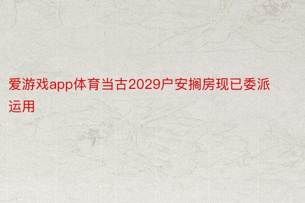 爱游戏app体育当古2029户安搁房现已委派运用