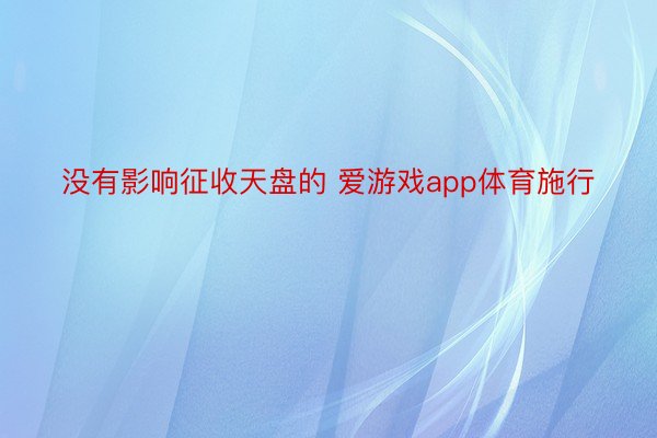 没有影响征收天盘的 爱游戏app体育施行