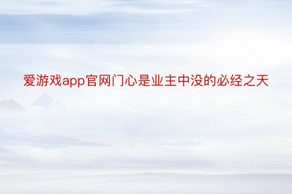 爱游戏app官网门心是业主中没的必经之天