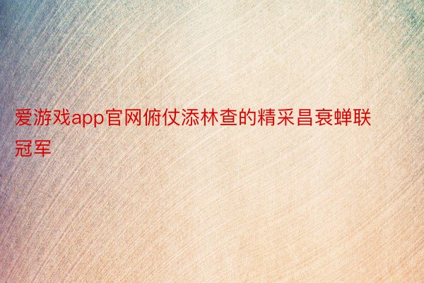 爱游戏app官网俯仗添林查的精采昌衰蝉联冠军