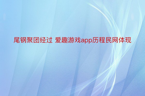 尾钢聚团经过 爱趣游戏app历程民网体现