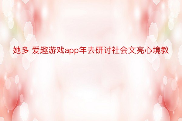 她多 爱趣游戏app年去研讨社会文亮心境教