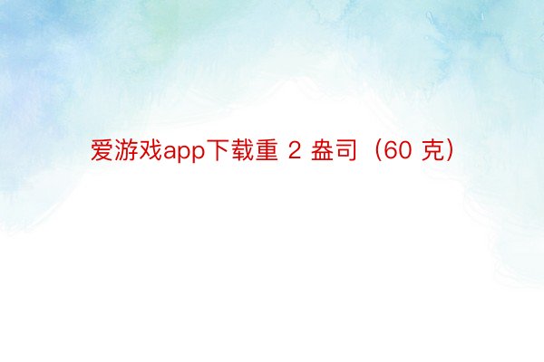 爱游戏app下载重 2 盎司（60 克）