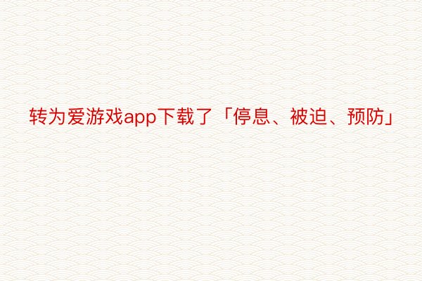 转为爱游戏app下载了「停息、被迫、预防」