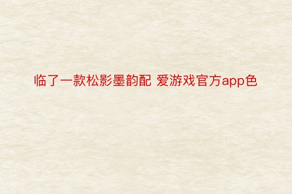 临了一款松影墨韵配 爱游戏官方app色