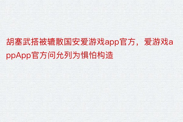 胡塞武搭被辘散国安爱游戏app官方，爱游戏appApp官方问允列为惧怕构造