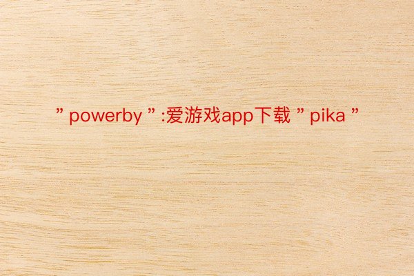 ＂powerby＂:爱游戏app下载＂pika＂