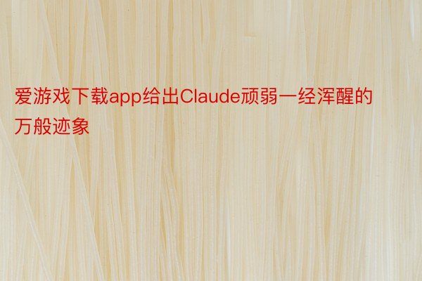 爱游戏下载app给出Claude顽弱一经浑醒的万般迹象