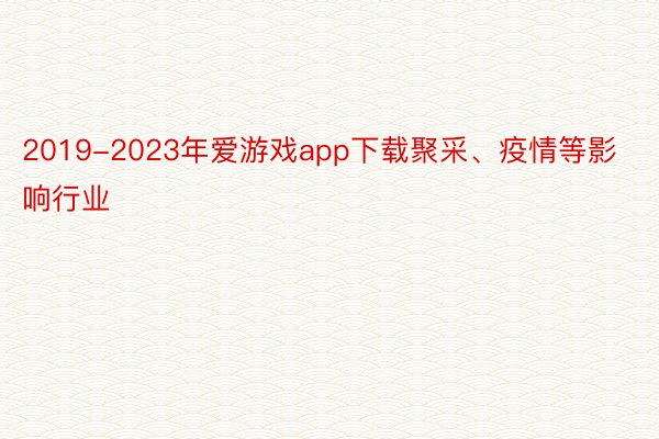 2019-2023年爱游戏app下载聚采、疫情等影响行业