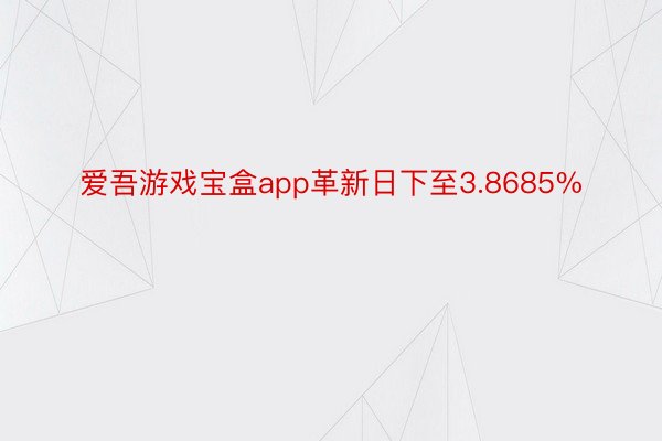 爱吾游戏宝盒app革新日下至3.8685%