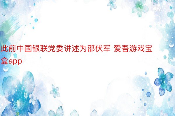 此前中国银联党委讲述为邵伏军 爱吾游戏宝盒app