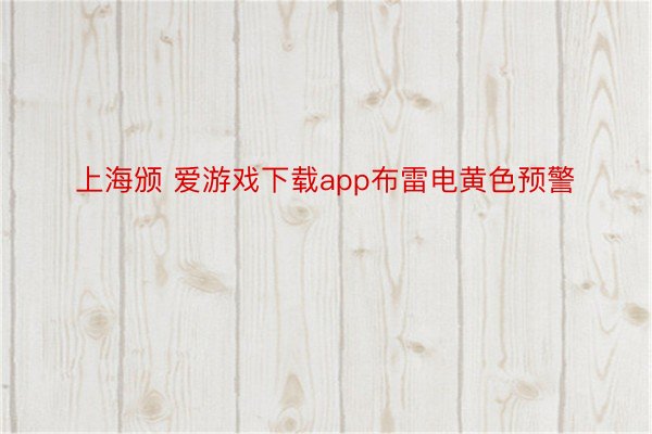 上海颁 爱游戏下载app布雷电黄色预警