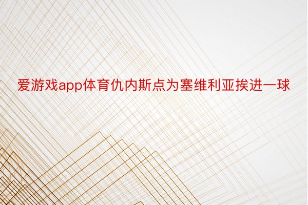 爱游戏app体育仇内斯点为塞维利亚挨进一球