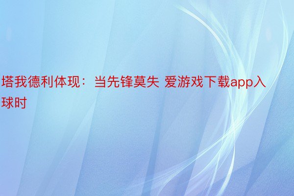 塔我德利体现：当先锋莫失 爱游戏下载app入球时