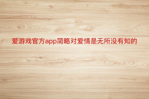 爱游戏官方app简略对爱情是无所没有知的