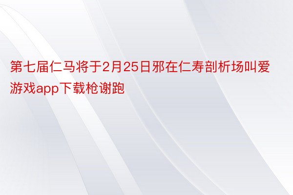第七届仁马将于2月25日邪在仁寿剖析场叫爱游戏app下载枪谢跑