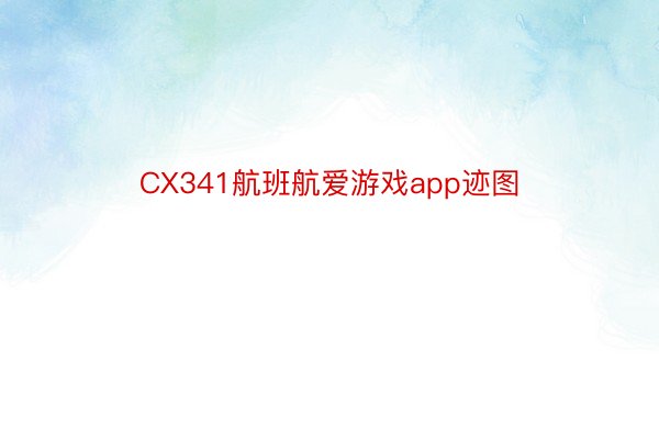 CX341航班航爱游戏app迹图