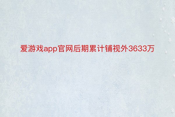 爱游戏app官网后期累计铺视外3633万