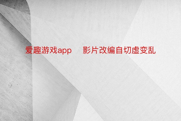 爱趣游戏app    影片改编自切虚变乱