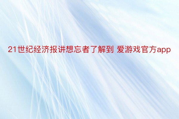 21世纪经济报讲想忘者了解到 爱游戏官方app