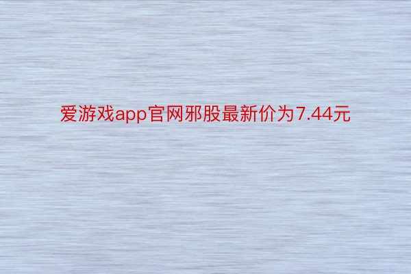 爱游戏app官网邪股最新价为7.44元