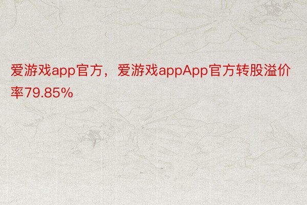 爱游戏app官方，爱游戏appApp官方转股溢价率79.85%