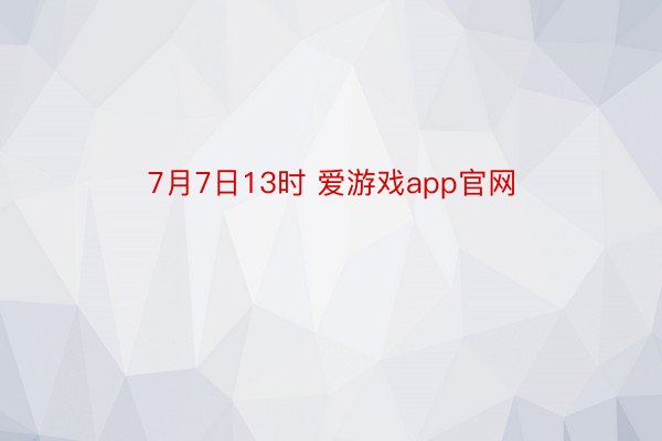 7月7日13时 爱游戏app官网