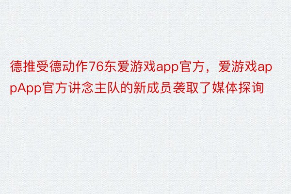 德推受德动作76东爱游戏app官方，爱游戏appApp官方讲念主队的新成员袭取了媒体探询