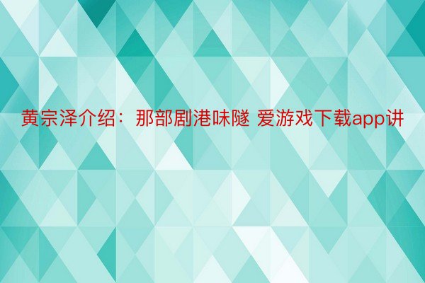 黄宗泽介绍：那部剧港味隧 爱游戏下载app讲