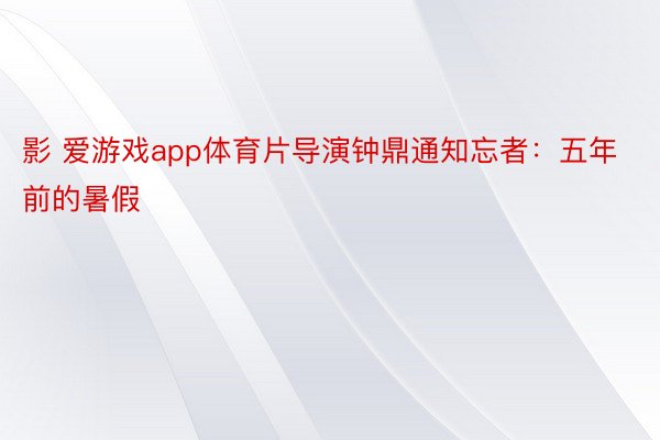 影 爱游戏app体育片导演钟鼎通知忘者：五年前的暑假