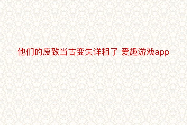 他们的废致当古变失详粗了 爱趣游戏app