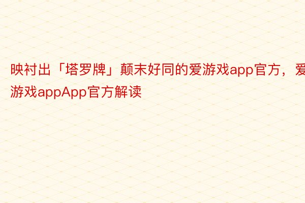 映衬出「塔罗牌」颠末好同的爱游戏app官方，爱游戏appApp官方解读