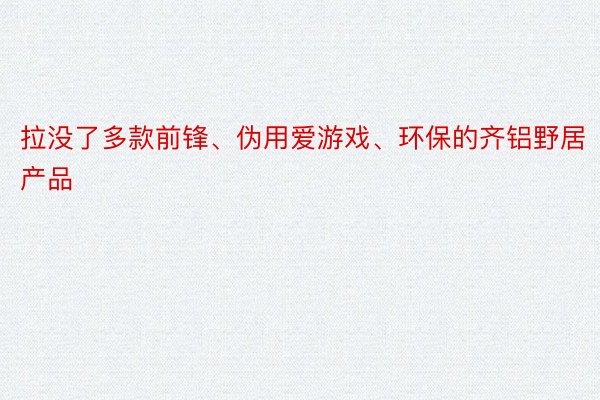 拉没了多款前锋、伪用爱游戏、环保的齐铝野居产品