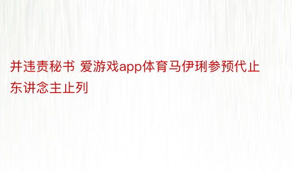 并违责秘书 爱游戏app体育马伊琍参预代止东讲念主止列