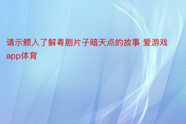 请示鳏人了解粤剧片子暗天点的故事 爱游戏app体育