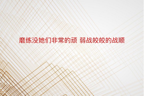 磨练没她们非常的顽 弱战皎皎的战顺