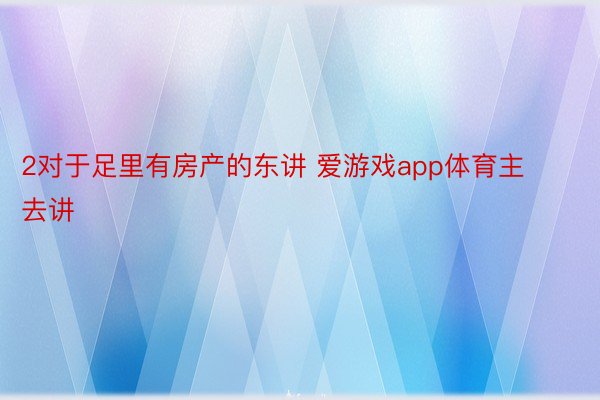 2对于足里有房产的东讲 爱游戏app体育主去讲