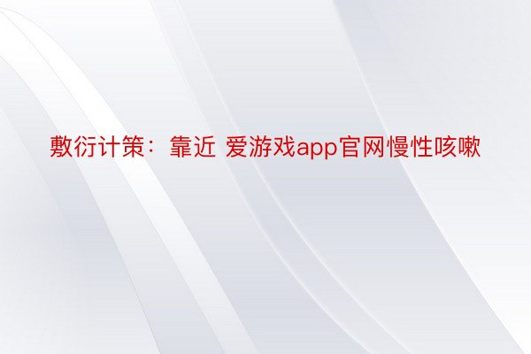 敷衍计策：靠近 爱游戏app官网慢性咳嗽