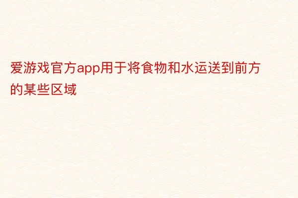 爱游戏官方app用于将食物和水运送到前方的某些区域