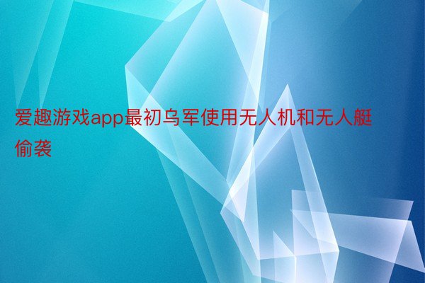 爱趣游戏app最初乌军使用无人机和无人艇偷袭