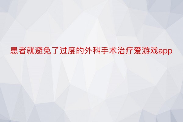 患者就避免了过度的外科手术治疗爱游戏app